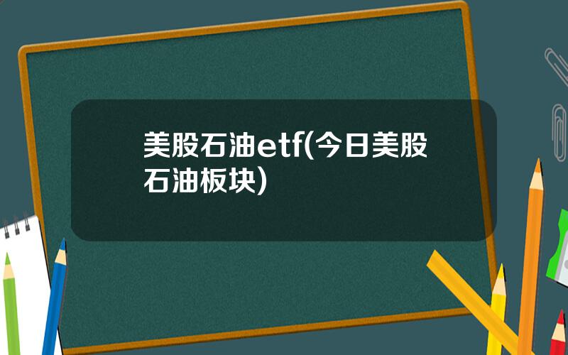 美股石油etf(今日美股石油板块)