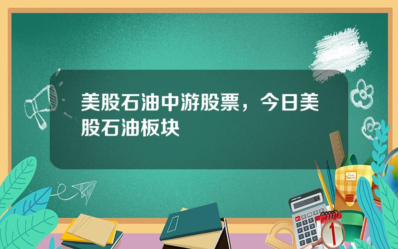 美股石油中游股票，今日美股石油板块