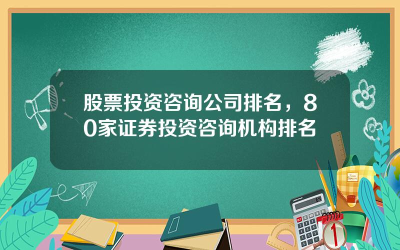 股票投资咨询公司排名，80家证券投资咨询机构排名