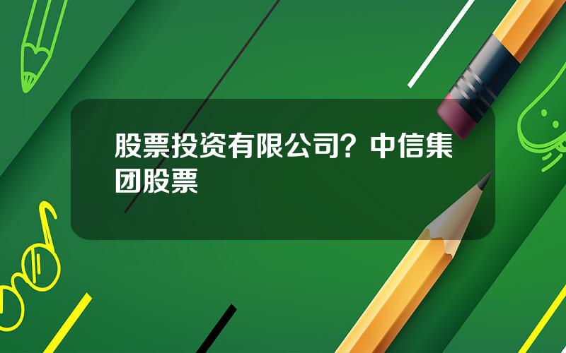 股票投资有限公司？中信集团股票