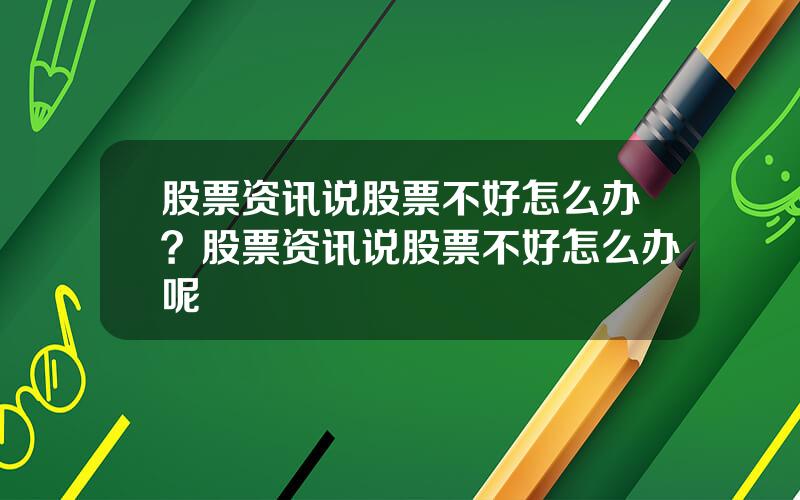 股票资讯说股票不好怎么办？股票资讯说股票不好怎么办呢