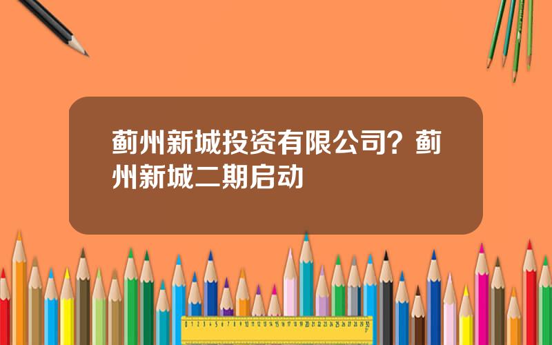 蓟州新城投资有限公司？蓟州新城二期启动