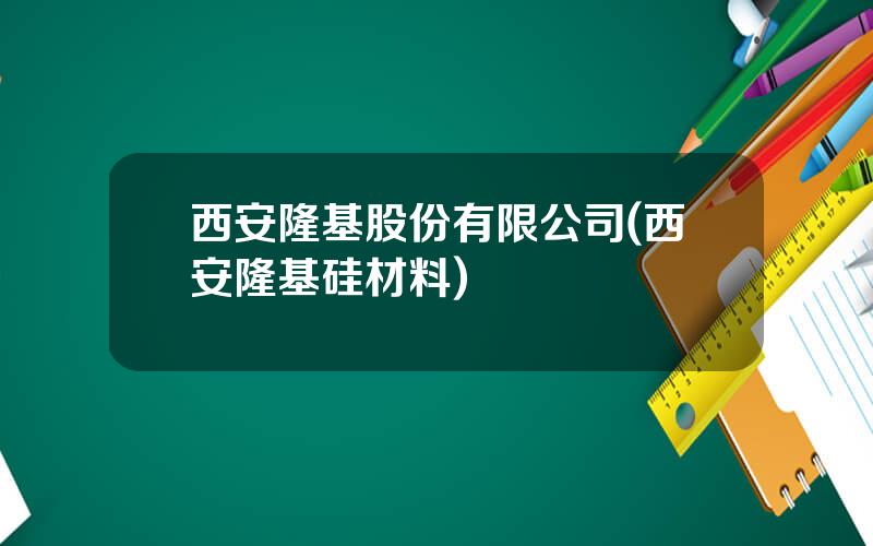 西安隆基股份有限公司(西安隆基硅材料)