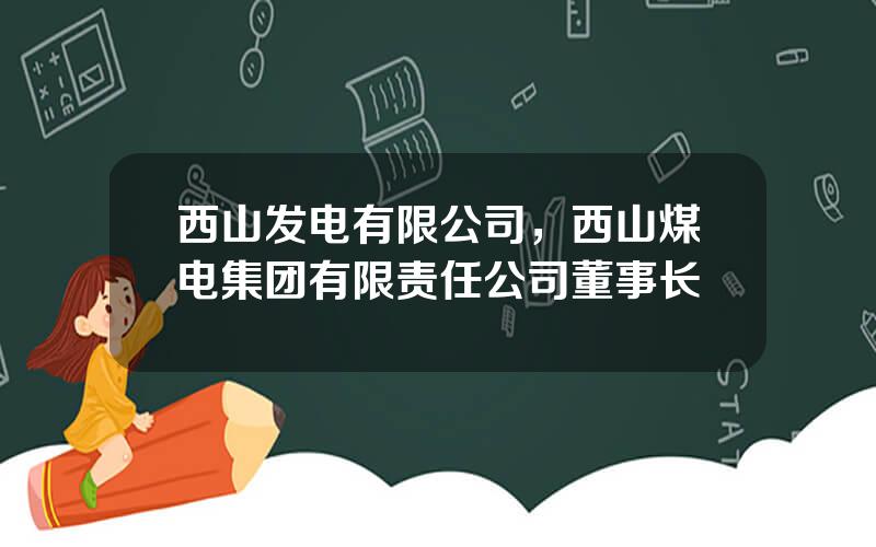 西山发电有限公司，西山煤电集团有限责任公司董事长