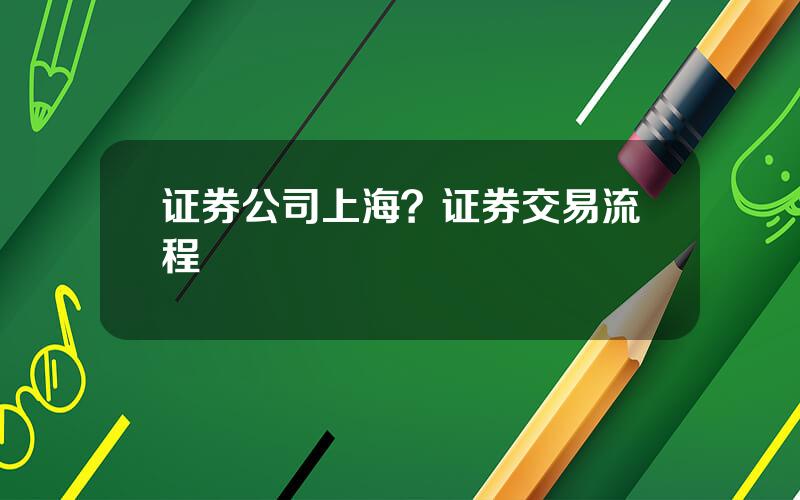 证券公司上海？证券交易流程