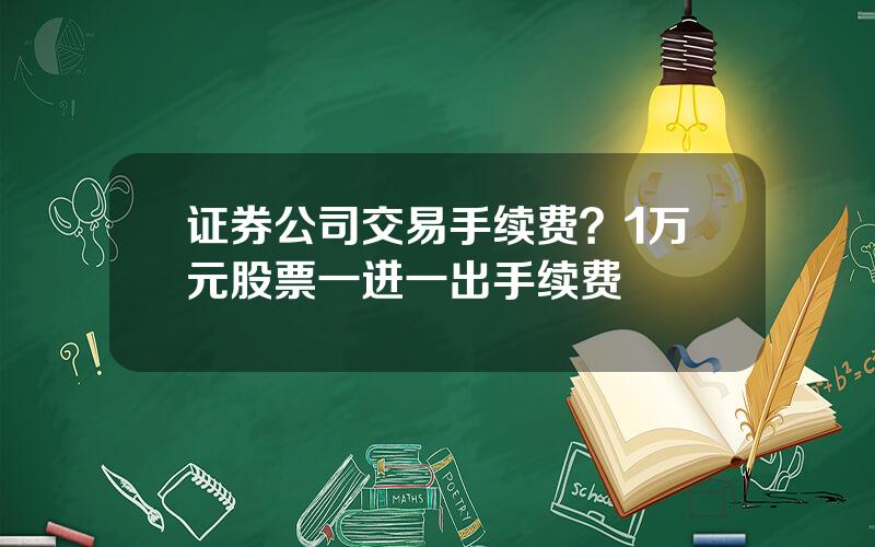 证券公司交易手续费？1万元股票一进一出手续费