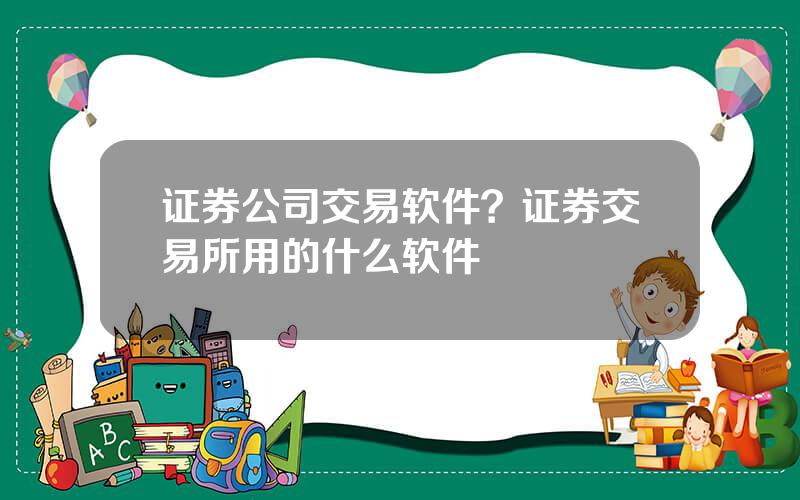 证券公司交易软件？证券交易所用的什么软件