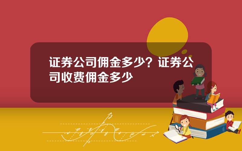 证券公司佣金多少？证券公司收费佣金多少