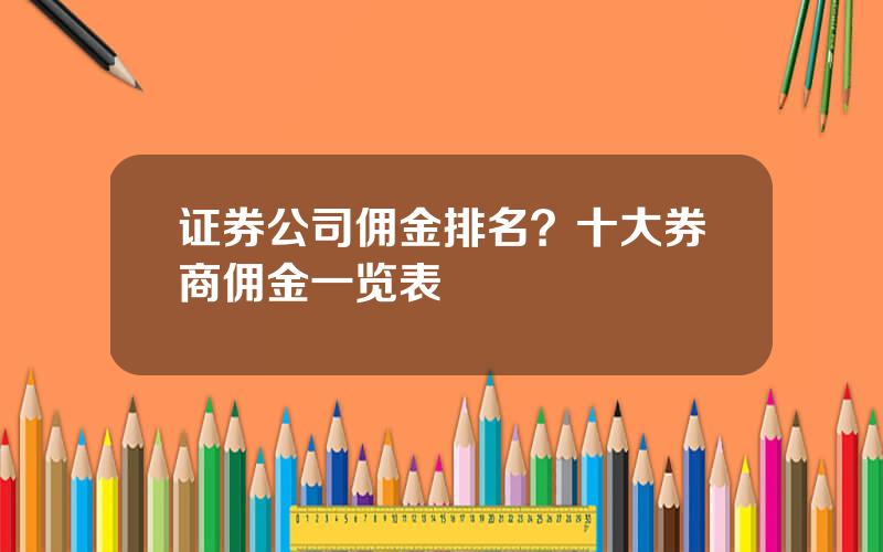 证券公司佣金排名？十大券商佣金一览表