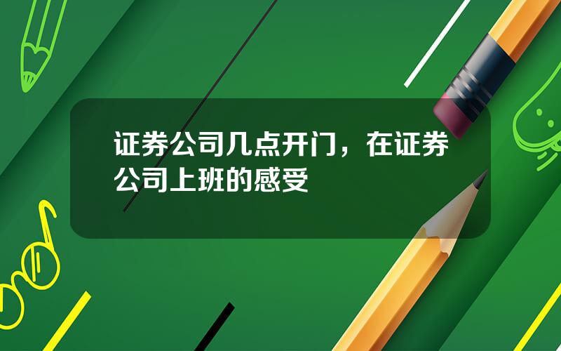 证券公司几点开门，在证券公司上班的感受