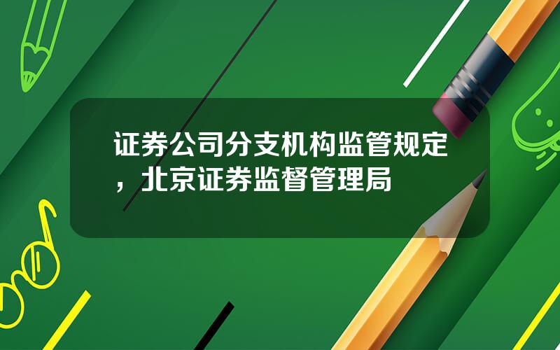 证券公司分支机构监管规定，北京证券监督管理局