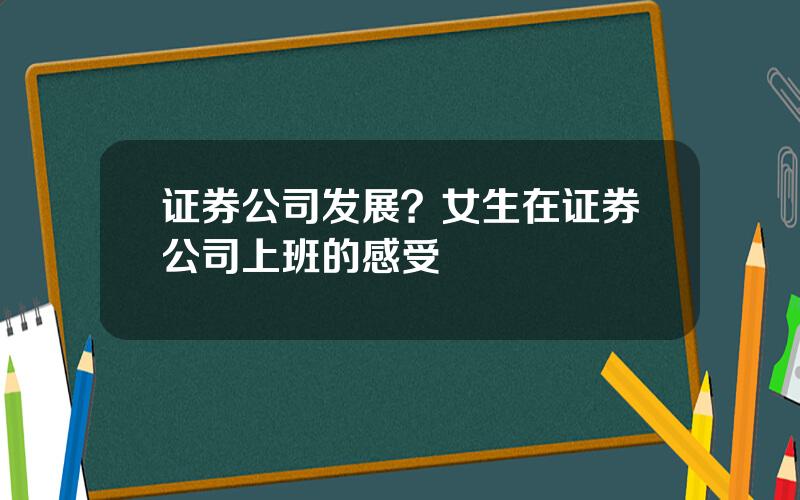 证券公司发展？女生在证券公司上班的感受