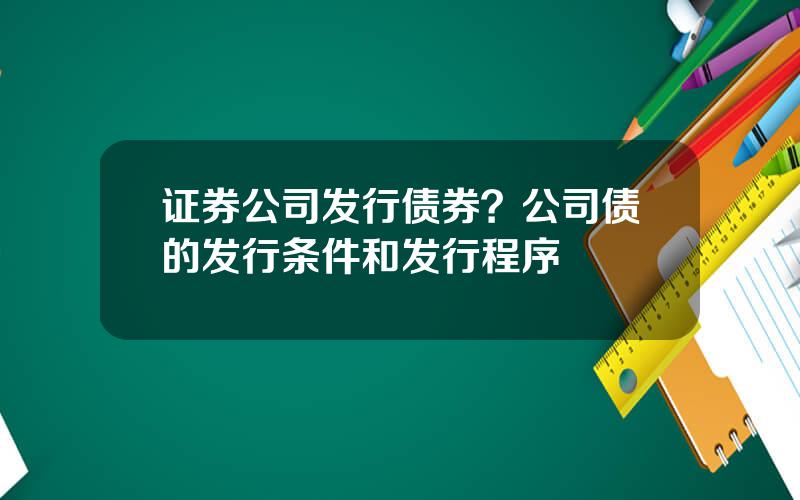 证券公司发行债券？公司债的发行条件和发行程序