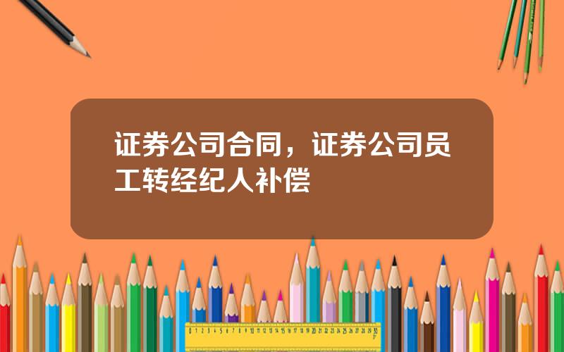 证券公司合同，证券公司员工转经纪人补偿