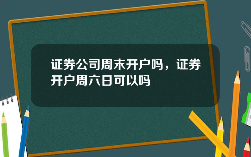 证券公司周末开户吗，证券开户周六日可以吗