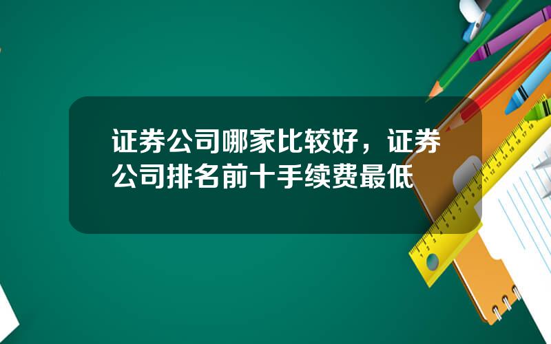 证券公司哪家比较好，证券公司排名前十手续费最低