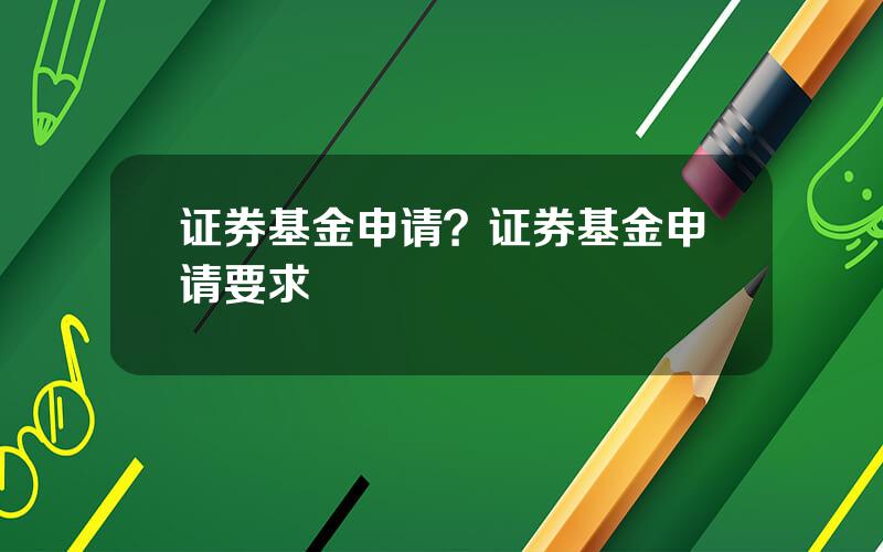 证券基金申请？证券基金申请要求