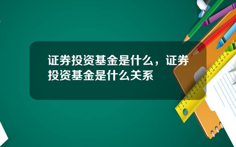 证券投资基金是什么，证券投资基金是什么关系