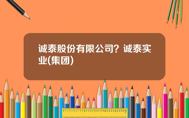 诚泰股份有限公司？诚泰实业(集团)