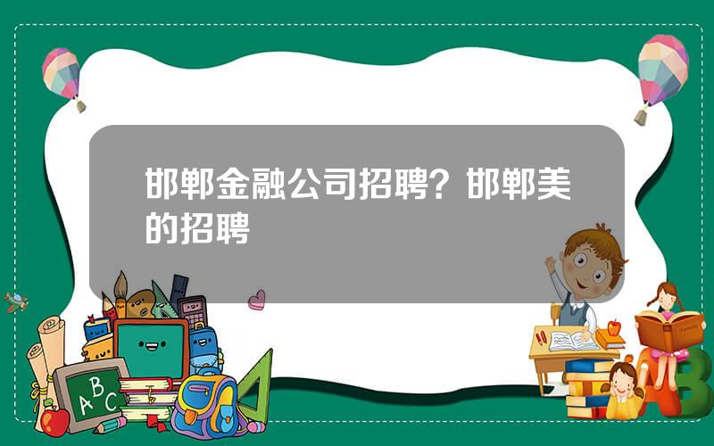 邯郸金融公司招聘？邯郸美的招聘