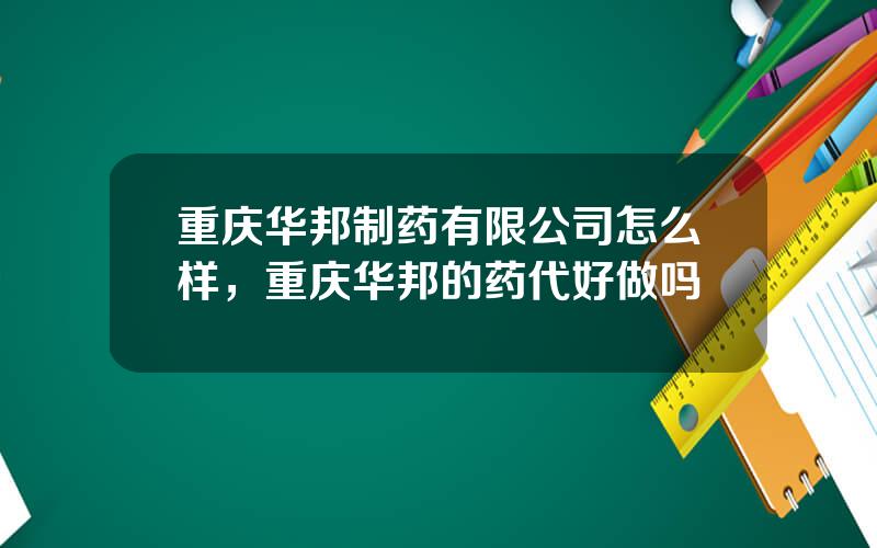 重庆华邦制药有限公司怎么样，重庆华邦的药代好做吗