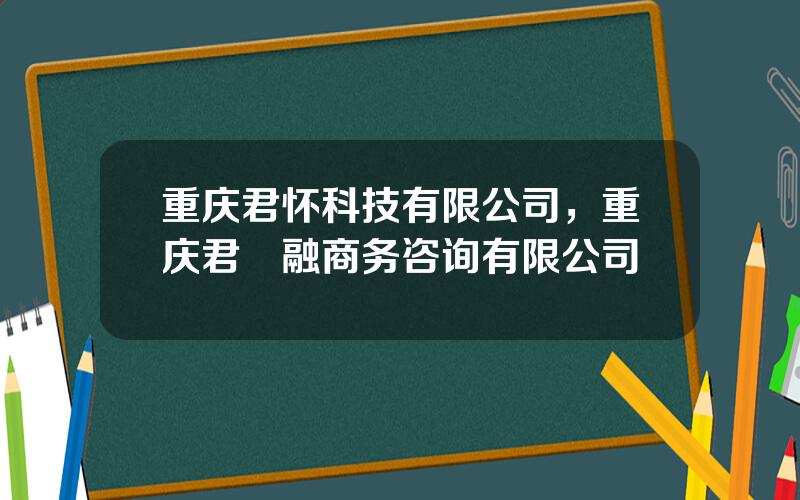 重庆君怀科技有限公司，重庆君峘融商务咨询有限公司