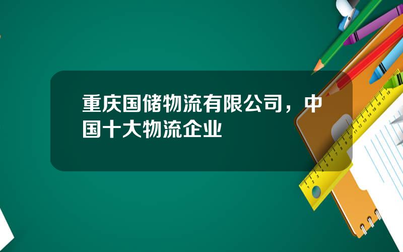 重庆国储物流有限公司，中国十大物流企业