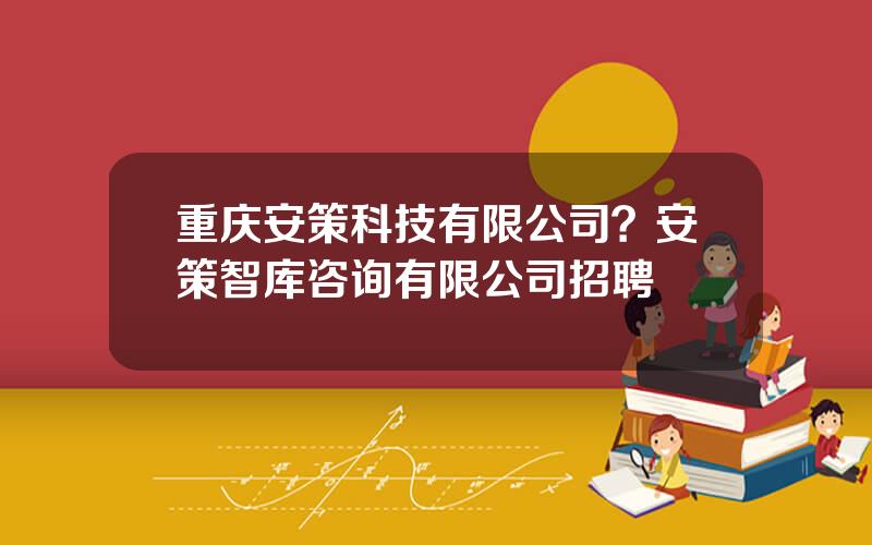 重庆安策科技有限公司？安策智库咨询有限公司招聘