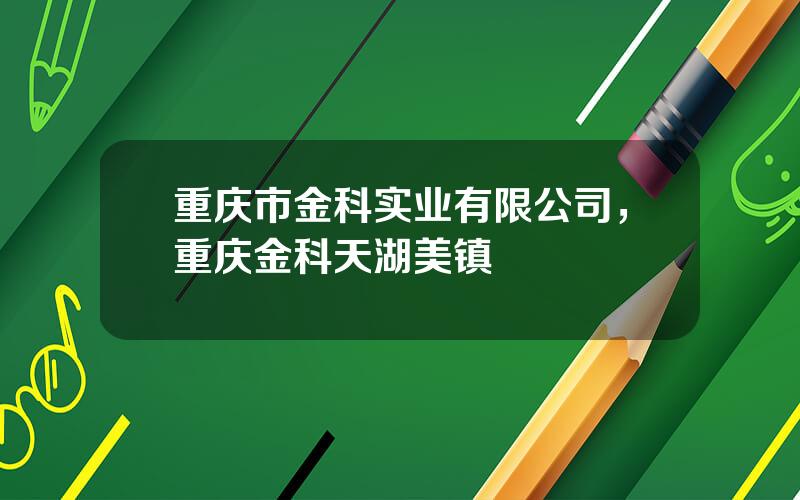 重庆市金科实业有限公司，重庆金科天湖美镇