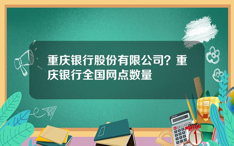 重庆银行股份有限公司？重庆银行全国网点数量