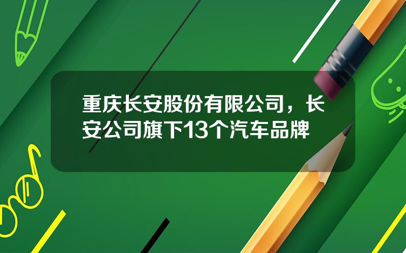 重庆长安股份有限公司，长安公司旗下13个汽车品牌