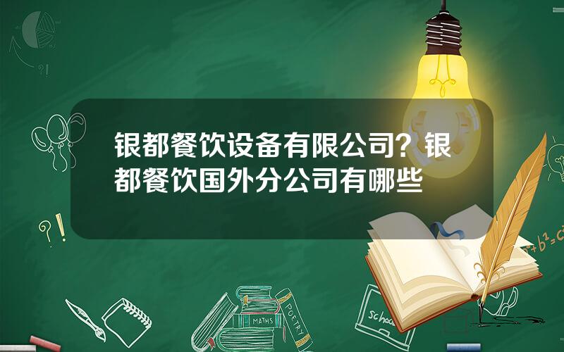 银都餐饮设备有限公司？银都餐饮国外分公司有哪些