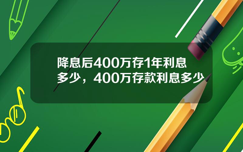 降息后400万存1年利息多少，400万存款利息多少