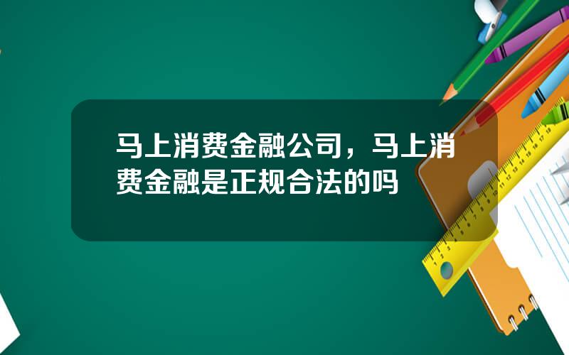 马上消费金融公司，马上消费金融是正规合法的吗