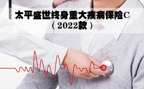 太平盛世终身重大疾病保险C（2022款）怎么样？好不好？优点