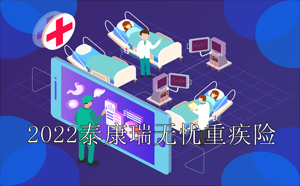 2022泰康瑞无忧重疾险（互联网）怎么样？好不好？适合哪些人群？